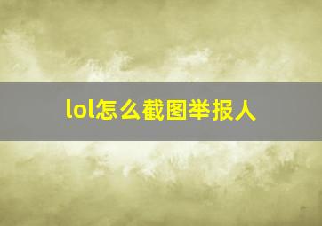 lol怎么截图举报人