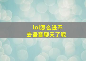 lol怎么进不去语音聊天了呢