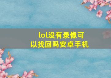 lol没有录像可以找回吗安卓手机