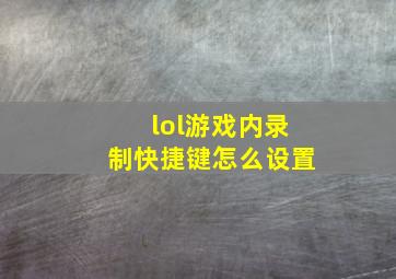 lol游戏内录制快捷键怎么设置