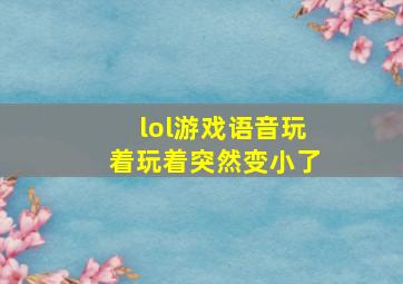 lol游戏语音玩着玩着突然变小了