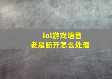 lol游戏语音老是断开怎么处理