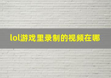 lol游戏里录制的视频在哪