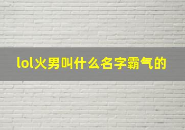 lol火男叫什么名字霸气的