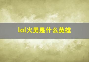 lol火男是什么英雄