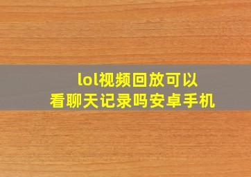 lol视频回放可以看聊天记录吗安卓手机