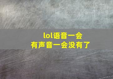 lol语音一会有声音一会没有了