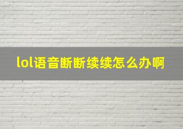 lol语音断断续续怎么办啊