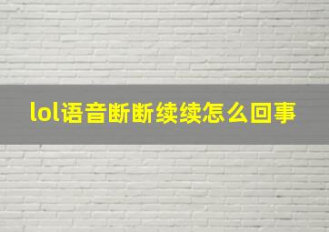 lol语音断断续续怎么回事