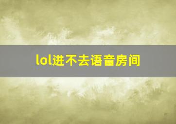 lol进不去语音房间