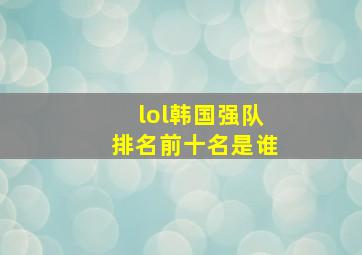 lol韩国强队排名前十名是谁