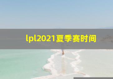 lpl2021夏季赛时间