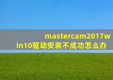 mastercam2017win10驱动安装不成功怎么办