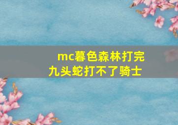 mc暮色森林打完九头蛇打不了骑士