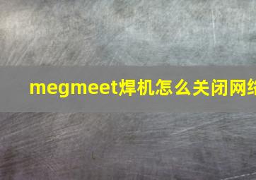 megmeet焊机怎么关闭网络