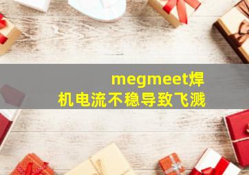 megmeet焊机电流不稳导致飞溅