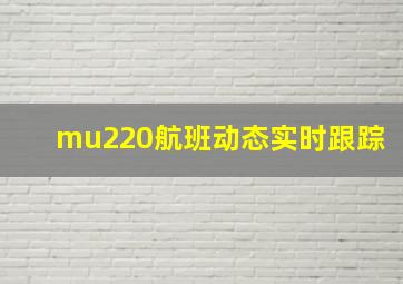 mu220航班动态实时跟踪