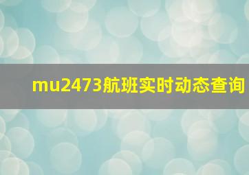 mu2473航班实时动态查询