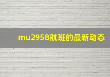 mu2958航班的最新动态