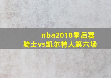 nba2018季后赛骑士vs凯尔特人第六场