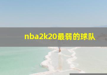 nba2k20最弱的球队