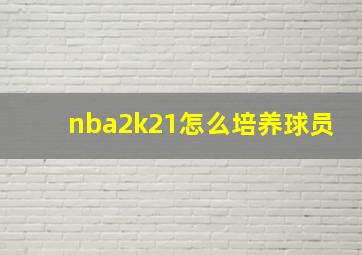 nba2k21怎么培养球员