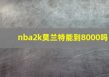 nba2k莫兰特能到8000吗