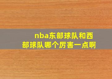 nba东部球队和西部球队哪个厉害一点啊