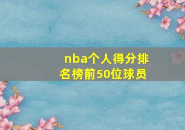 nba个人得分排名榜前50位球员