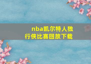 nba凯尔特人独行侠比赛回放下载