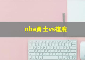 nba勇士vs雄鹿