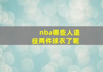 nba哪些人退役两件球衣了呢