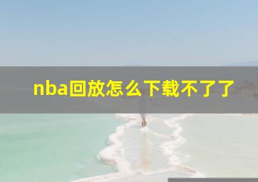 nba回放怎么下载不了了