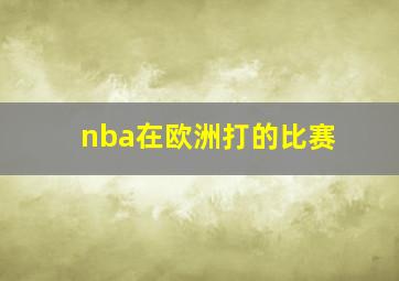 nba在欧洲打的比赛