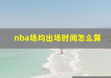 nba场均出场时间怎么算