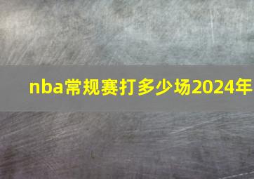 nba常规赛打多少场2024年