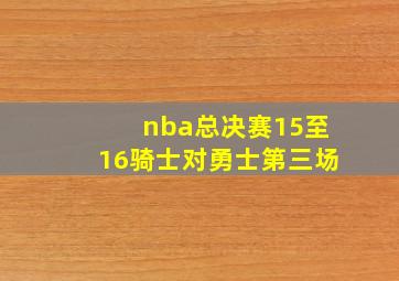 nba总决赛15至16骑士对勇士第三场