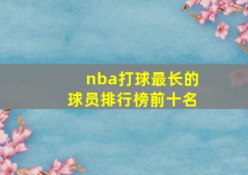 nba打球最长的球员排行榜前十名