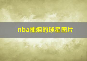 nba抽烟的球星图片