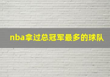 nba拿过总冠军最多的球队