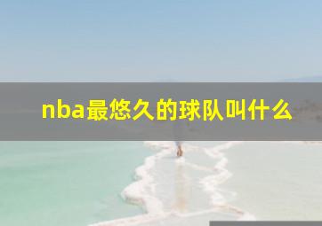 nba最悠久的球队叫什么