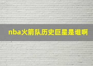 nba火箭队历史巨星是谁啊