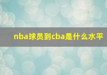 nba球员到cba是什么水平