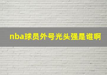 nba球员外号光头强是谁啊