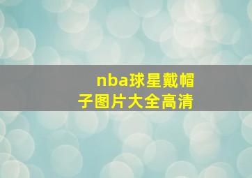 nba球星戴帽子图片大全高清