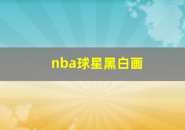 nba球星黑白画