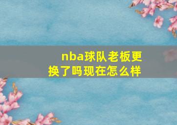 nba球队老板更换了吗现在怎么样