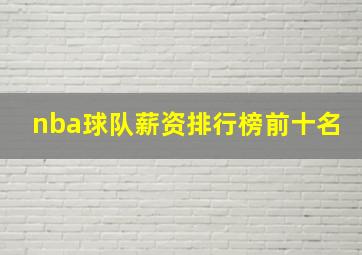 nba球队薪资排行榜前十名