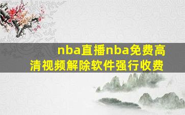 nba直播nba免费高清视频解除软件强行收费