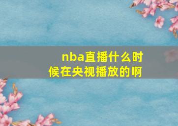 nba直播什么时候在央视播放的啊